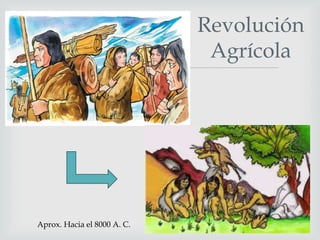

Aprox. Hacia el 8000 A. C.

Revolución
Agrícola

 