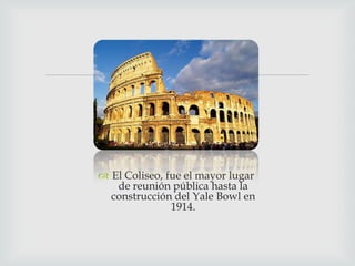 

 El Coliseo, fue el mayor lugar
de reunión pública hasta la
construcción del Yale Bowl en
1914.

 