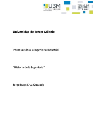 Universidad de Tercer Milenio
Introducción a la Ingeniería Industrial
“Historia de la Ingeniería”
Jorge Isaac Cruz Quezada
 