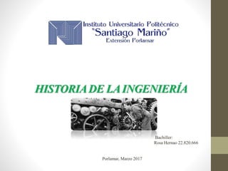 HISTORIADE LAINGENIERÍA
Bachiller:
Rosa Hernao 22.820.666
Porlamar, Marzo 2017
 