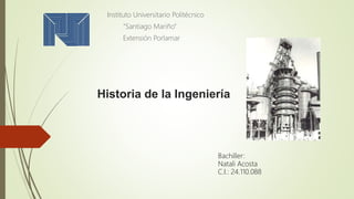 Historia de la Ingeniería
Instituto Universitario Politécnico
“Santiago Mariño”
Extensión Porlamar
Bachiller:
Natali Acosta
C.I.: 24.110.088
 