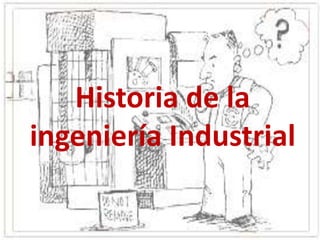 Historia de la
ingeniería Industrial
 