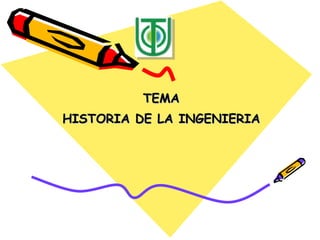 TEMATEMA
HISTORIA DE LA INGENIERIAHISTORIA DE LA INGENIERIA
 