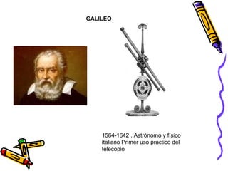 GALILEO 1564-1642 . Astrónomo y físico italiano Primer uso practico del telecopio 