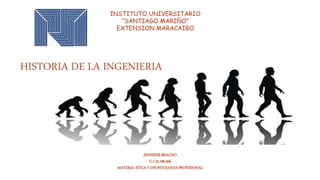 INSTITUTO UNIVERSITARIO
“SANTIAGO MARIÑO”
EXTENSION MARACAIBO
JENNIFER BRACHO
C.I 25.186.366
MATERIA: ETICA Y DEONTOLOGIA PROFESIONAL
HISTORIA DE LA INGENIERIA
 