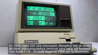 En 1976 inicia con una innovación disruptiva con el sueño
de crear una computadora personal para cada ser humano.
Con Appl...