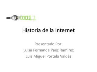 Historia de la Internet
Presentado Por:
Luisa Fernanda Paez Ramirez
Luis Miguel Portela Valdès
 