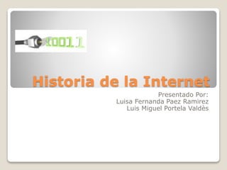 Historia de la Internet
Presentado Por:
Luisa Fernanda Paez Ramirez
Luis Miguel Portela Valdès
 