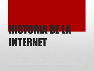 HISTORIA DE LA
INTERNET
 
