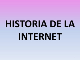 HISTORIA DE LA 
INTERNET 
1 
 