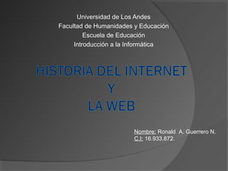 Universidad de Los Andes
Facultad de Humanidades y Educación
         Escuela de Educación
     Introducción a la Informática




                        Nombre: Ronald A. Guerrero N.
                        C.I: 16.933.872.
 