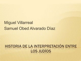 HISTORIA DE LA INTERPRETACIÓN ENTRE LOS JUDÍOS Miguel Villarreal Samuel Obed Alvarado Díaz 
