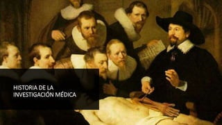 HISTORIA DE LA
INVESTIGACIÓN MÉDICA
 