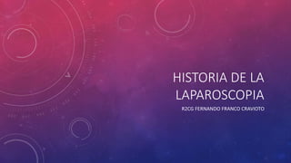 HISTORIA DE LA
LAPAROSCOPIA
R2CG FERNANDO FRANCO CRAVIOTO
 