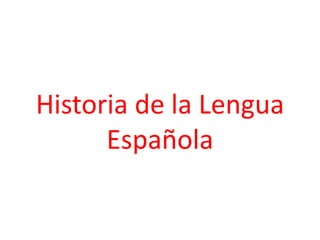 Historia de la Lengua
Española
 