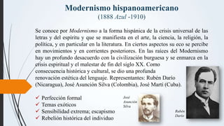 Modernismo hispanoamericano
(1888 Azul -1910)
Se conoce por Modernismo a la forma hispánica de la crisis universal de las
...