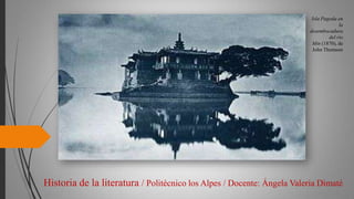 Historia de la literatura / Politécnico los Alpes / Docente: Ángela Valeria Dimaté
Isla Pagoda en
la
desembocadura
del río
Min (1870), de
John Thomson
 