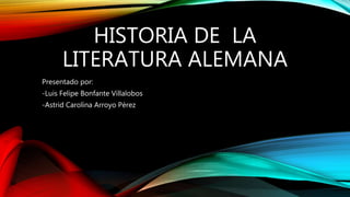 HISTORIA DE LA
LITERATURA ALEMANA
Presentado por:
-Luis Felipe Bonfante Villalobos
-Astrid Carolina Arroyo Pérez
 