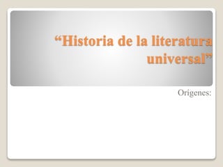 “Historia de la literatura 
universal” 
Orígenes: 
 