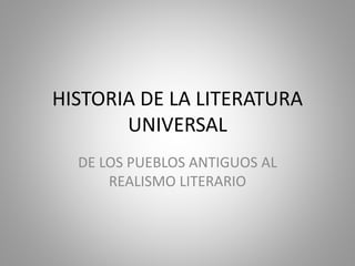 HISTORIA DE LA LITERATURA
UNIVERSAL
DE LOS PUEBLOS ANTIGUOS AL
REALISMO LITERARIO
 