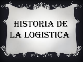 HISTORIA DE LA LOGISTICA  