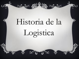 Historia de la 
Logistica 
 