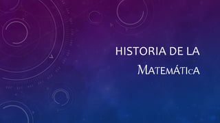 HISTORIA DE LA
MATEMÁTICA
 