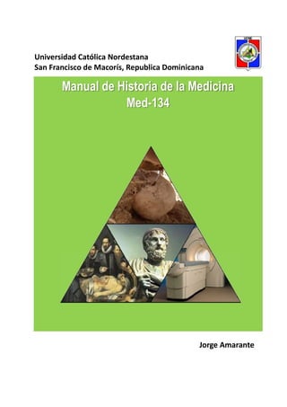 Universidad Católica Nordestana
San Francisco de Macorís, Republica Dominicana

       Manual de Historia de la Medicina
                  Med-134




                                            Jorge Amarante
 