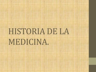 HISTORIA DE LA
MEDICINA.
 
