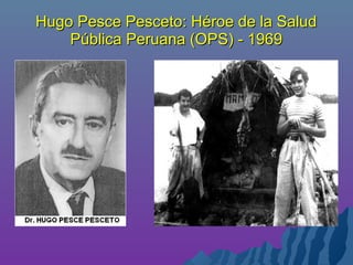 Hugo Pesce Pesceto: Héroe de la SaludHugo Pesce Pesceto: Héroe de la Salud
Pública Peruana (OPS) - 1969Pública Peruana (OPS) - 1969
 