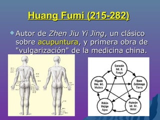 Huang Fumi (215-282)Huang Fumi (215-282)
 Autor deAutor de Zhen Jiu Yi JingZhen Jiu Yi Jing, un clásico, un clásico
sobresobre acupunturaacupuntura, y primera obra de, y primera obra de
"vulgarización" de la medicina china."vulgarización" de la medicina china.
 
