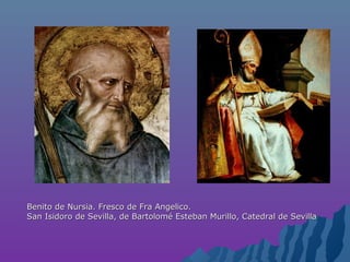 Benito de Nursia. Fresco de Fra Angelico.Benito de Nursia. Fresco de Fra Angelico.
San Isidoro de Sevilla, de Bartolomé Esteban Murillo, Catedral de SevillaSan Isidoro de Sevilla, de Bartolomé Esteban Murillo, Catedral de Sevilla
 