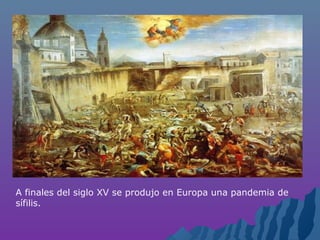 A finales del siglo XV se produjo en Europa una pandemia de
sífilis.
 