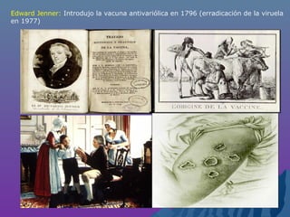 Edward Jenner: Introdujo la vacuna antivariólica en 1796 (erradicación de la viruela
en 1977)
 