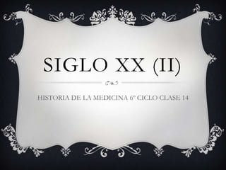 SIGLO XX (II)
HISTORIA DE LA MEDICINA 6º CICLO CLASE 14
 
