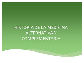 HISTORIA DE LA MEDICINA
ALTERNATIVA Y
COMPLEMENTARIA
 