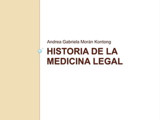 Andrea Gabriela Morán Kontong

HISTORIA DE LA
MEDICINA LEGAL
 