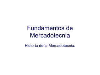Fundamentos de
Mercadotecnia
Historia de la Mercadotecnia.
 