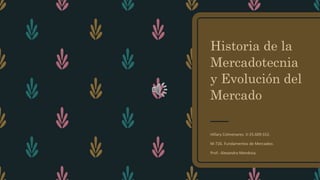 Historia de la
Mercadotecnia
y Evolución del
Mercado
Hillary Colmenares. V-25.609.552.
M-726. Fundamentos de Mercadeo.
Prof.: Alexandra Mendoza.
 