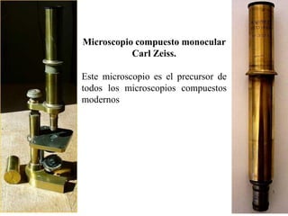 Microscopio compuesto monocular
           Carl Zeiss.

Este microscopio es el precursor de
todos los microscopios compuestos
modernos
 