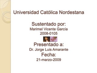 Universidad Católica NordestanaSustentado por:Marimel Vicente García2008-0105Presentado a:Dr. Jorge Luis AmaranteFecha:21-marzo-2009 