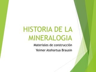 HISTORIA DE LA
MINERALOGIA
Materiales de construcción
Yeimer Atehortua Brausin
 