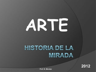 ARTE

                   2012
 Prof. B. Méndez
 