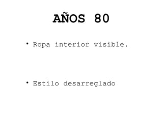 AÑOS 80
• Ropa interior visible.

• Estilo desarreglado

 