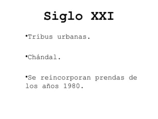 Siglo XXI
•Tribus urbanas.
•Chándal.
•Se reincorporan prendas de
los años 1980.

 