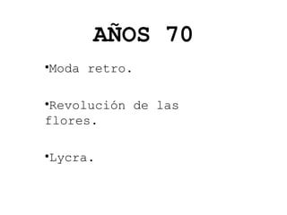 AÑOS 70
•Moda retro.
•Revolución de las
flores.
•Lycra.

 