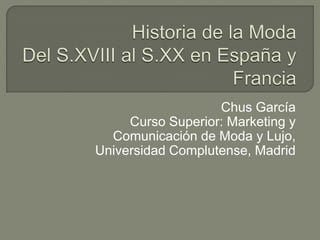 Chus García
     Curso Superior: Marketing y
  Comunicación de Moda y Lujo,
Universidad Complutense, Madrid
 