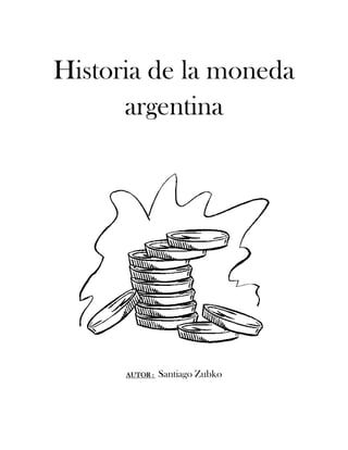 Historia de la moneda
      argentina




      AUTOR :   Santiago Zubko
 