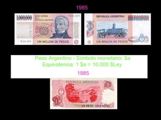 <ul><li>Peso Argentino - Símbolo monetario: $a  </li></ul><ul><li>Equivalencia: 1 $a = 10.000 $Ley  </li></ul>1985 1985 