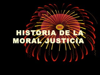 HISTORIA DE LA
MORAL JUSTICIA
 